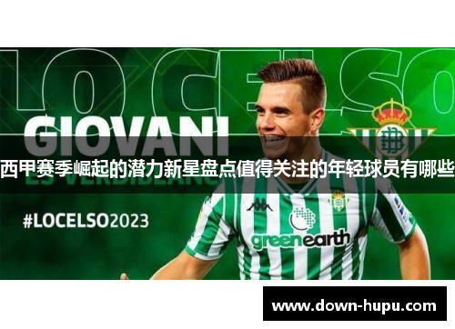 西甲赛季崛起的潜力新星盘点值得关注的年轻球员有哪些
