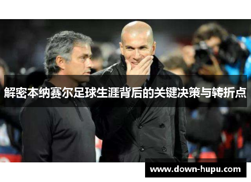 解密本纳赛尔足球生涯背后的关键决策与转折点 解密本纳赛尔足球生涯背后的关键决策与转折点