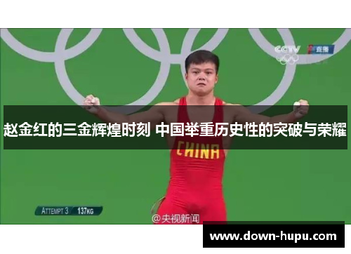 赵金红的三金辉煌时刻 中国举重历史性的突破与荣耀 赵金红的三金辉煌时刻 中国举重历史性的突破与荣耀