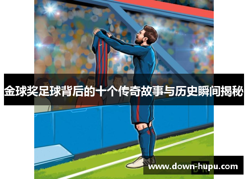 金球奖足球背后的十个传奇故事与历史瞬间揭秘 金球奖足球背后的十个传奇故事与历史瞬间揭秘