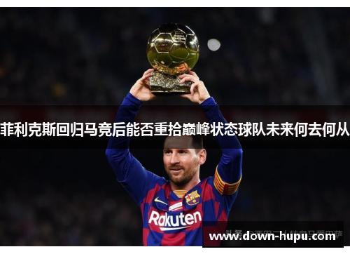 菲利克斯回归马竞后能否重拾巅峰状态球队未来何去何从
