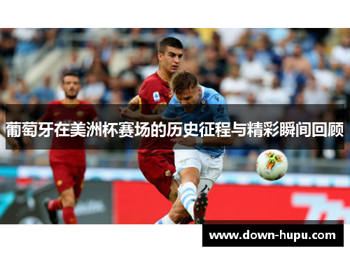葡萄牙在美洲杯赛场的历史征程与精彩瞬间回顾 葡萄牙在美洲杯赛场的历史征程与精彩瞬间回顾