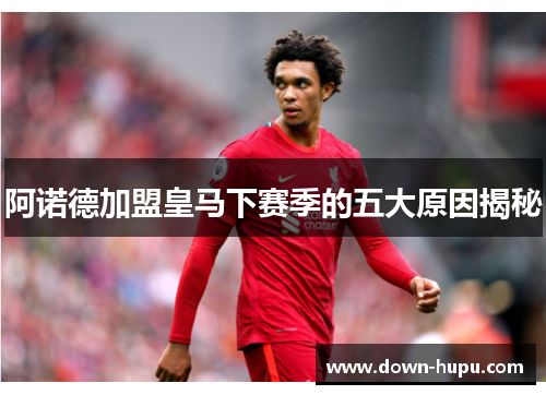 阿诺德加盟皇马下赛季的五大原因揭秘