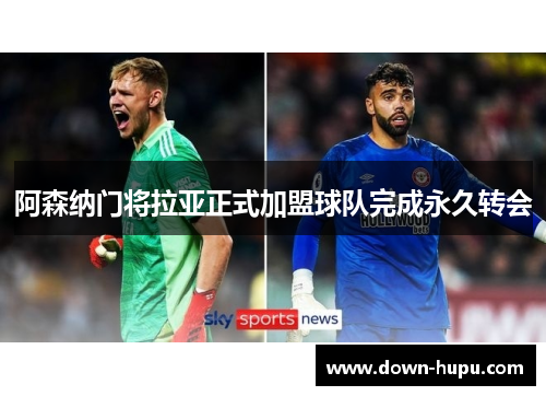 阿森纳门将拉亚正式加盟球队完成永久转会