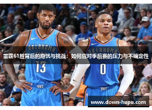 雷霆61胜背后的隐忧与挑战：如何应对季后赛的压力与不确定性
