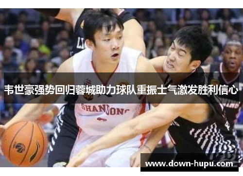 韦世豪强势回归蓉城助力球队重振士气激发胜利信心